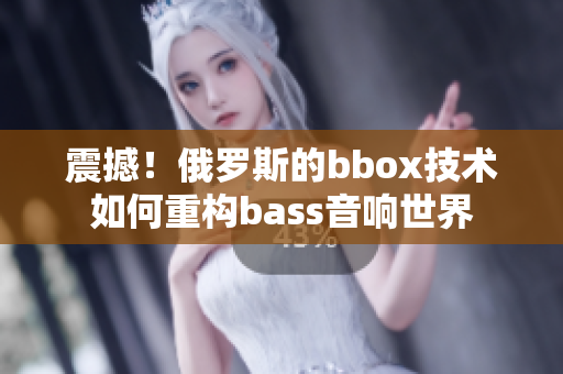 震撼！俄罗斯的bbox技术如何重构bass音响世界