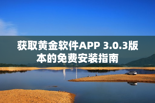 获取黄金软件APP 3.0.3版本的免费安装指南