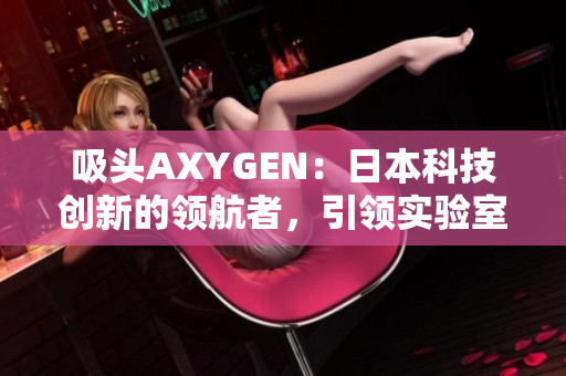 吸头AXYGEN：日本科技创新的领航者，引领实验室新趋势