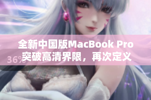 全新中国版MacBook Pro 突破高清界限，再次定义卓越体验！