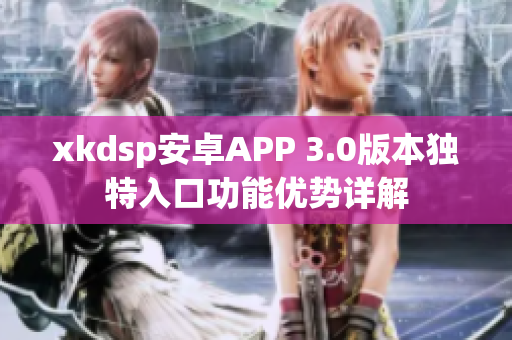 xkdsp安卓APP 3.0版本独特入口功能优势详解