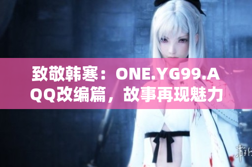 致敬韩寒：ONE.YG99.AQQ改编篇，故事再现魅力