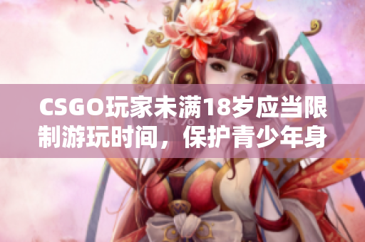 CSGO玩家未满18岁应当限制游玩时间，保护青少年身心健康