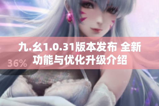 九.幺1.0.31版本发布 全新功能与优化升级介绍