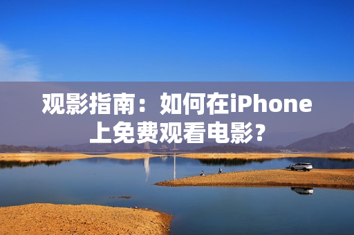 观影指南：如何在iPhone上免费观看电影？