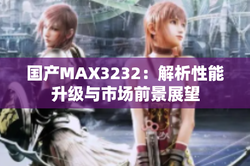 国产MAX3232：解析性能升级与市场前景展望