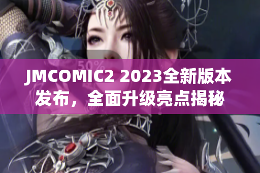 JMCOMIC2 2023全新版本发布，全面升级亮点揭秘