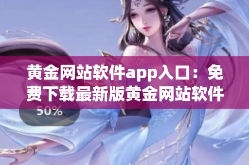 黄金网站软件app入口：免费下载最新版黄金网站软件app