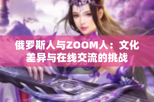 俄罗斯人与ZOOM人：文化差异与在线交流的挑战