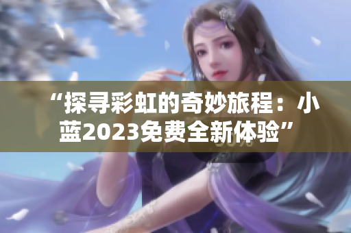 “探寻彩虹的奇妙旅程：小蓝2023免费全新体验”