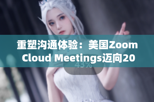 重塑沟通体验：美国Zoom Cloud Meetings迈向2023