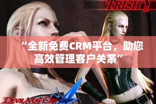 “全新免费CRM平台，助您高效管理客户关系”