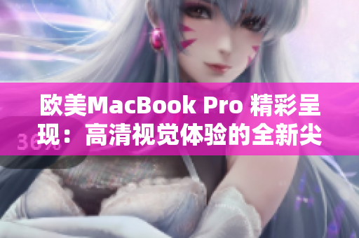 欧美MacBook Pro 精彩呈现：高清视觉体验的全新尖端科技