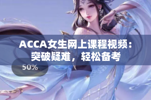 ACCA女生网上课程视频：突破疑难，轻松备考