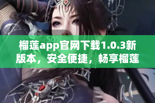 榴莲app官网下载1.0.3新版本，安全便捷，畅享榴莲美食！