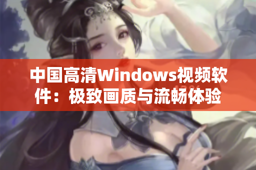 中国高清Windows视频软件：极致画质与流畅体验