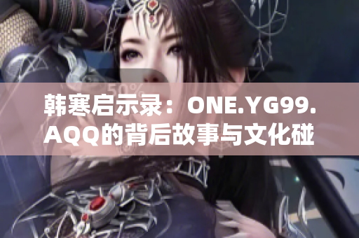 韩寒启示录：ONE.YG99.AQQ的背后故事与文化碰撞