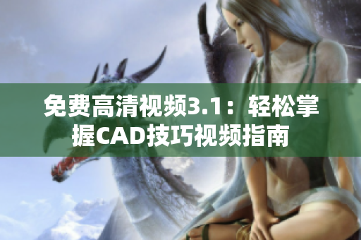 免费高清视频3.1：轻松掌握CAD技巧视频指南