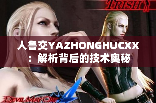 人鲁交YAZHONGHUCXX：解析背后的技术奥秘