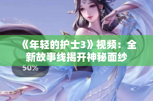 《年轻的护士3》视频：全新故事线揭开神秘面纱