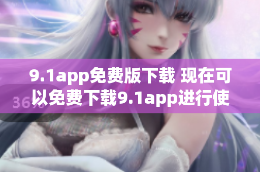 9.1app免费版下载 现在可以免费下载9.1app进行使用