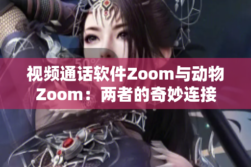 视频通话软件Zoom与动物Zoom：两者的奇妙连接