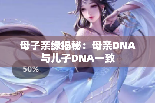 母子亲缘揭秘：母亲DNA与儿子DNA一致