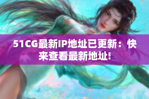 51CG最新IP地址已更新：快来查看最新地址!