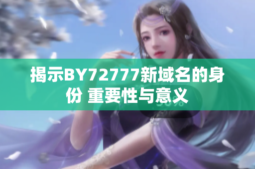 揭示BY72777新域名的身份 重要性与意义