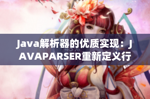 Java解析器的优质实现：JAVAPARSER重新定义行业标准