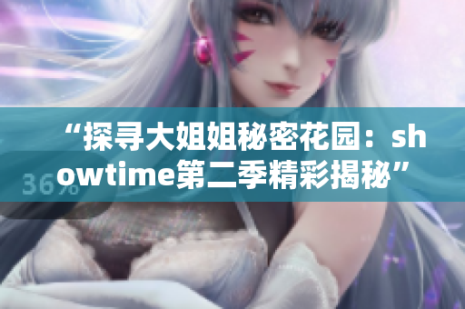 “探寻大姐姐秘密花园：showtime第二季精彩揭秘”