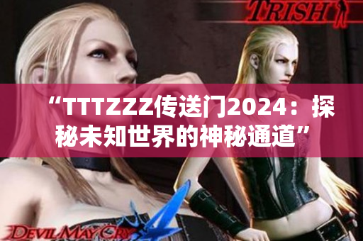 “TTTZZZ传送门2024：探秘未知世界的神秘通道”