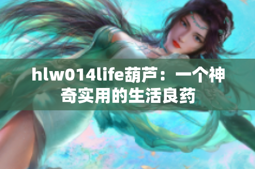 hlw014life葫芦：一个神奇实用的生活良药