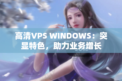 高清VPS WINDOWS：突显特色，助力业务增长