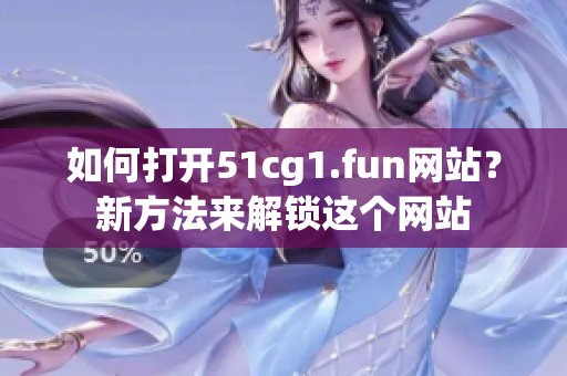 如何打开51cg1.fun网站？新方法来解锁这个网站