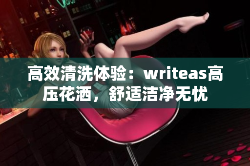 高效清洗体验：writeas高压花洒，舒适洁净无忧