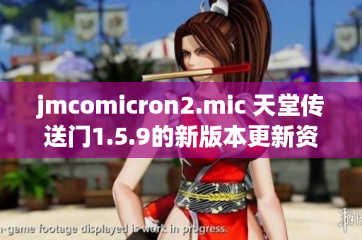 jmcomicron2.mic 天堂传送门1.5.9的新版本更新资讯及特色介绍