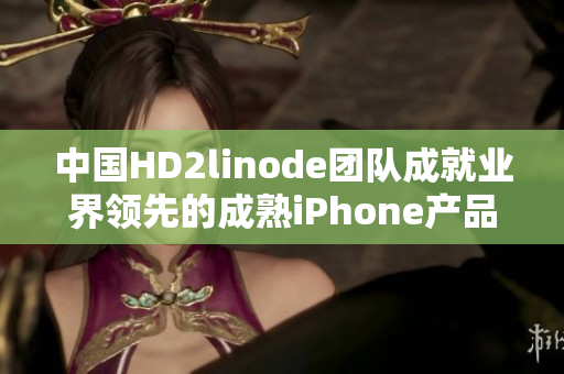 中国HD2linode团队成就业界领先的成熟iPhone产品