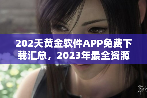 202天黄金软件APP免费下载汇总，2023年最全资源分享