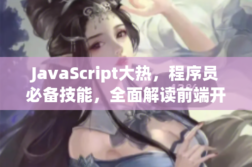 JavaScript大热，程序员必备技能，全面解读前端开发必备语言