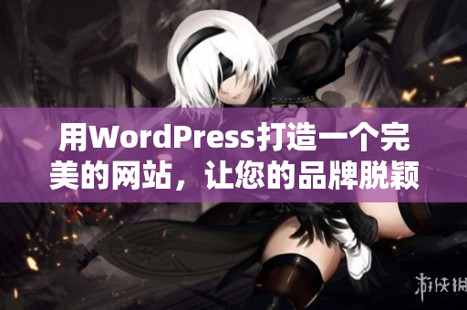 用WordPress打造一个完美的网站，让您的品牌脱颖而出!