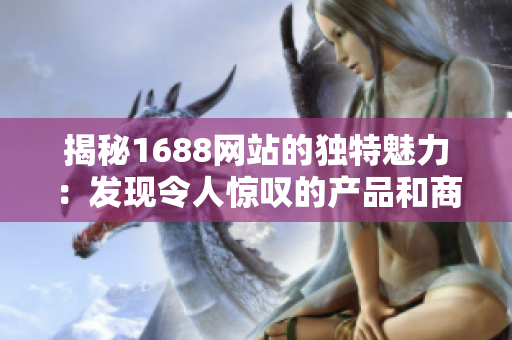 揭秘1688网站的独特魅力：发现令人惊叹的产品和商机！