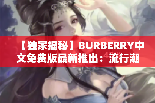 【独家揭秘】BURBERRY中文免费版最新推出：流行潮牌服饰免费试穿！