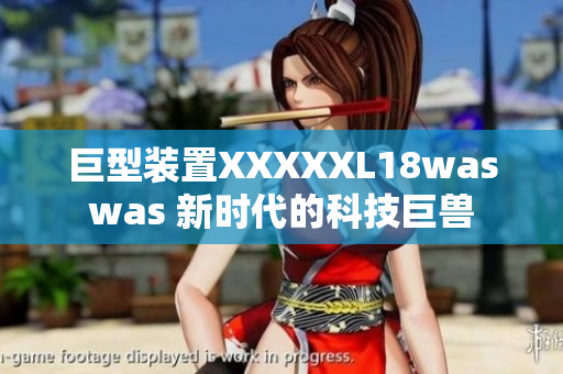 巨型装置XXXXXL18waswas 新时代的科技巨兽