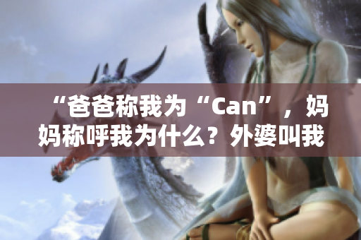 “爸爸称我为“Can”，妈妈称呼我为什么？外婆叫我什么？”