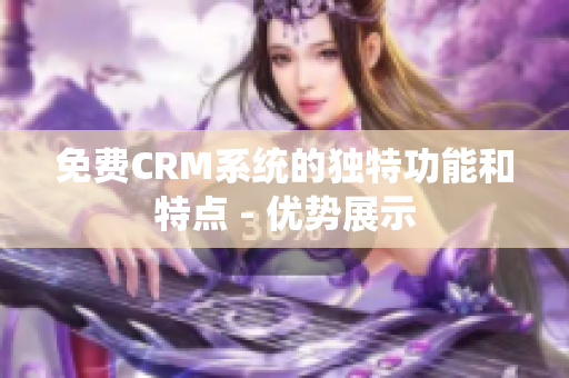 免费CRM系统的独特功能和特点 - 优势展示