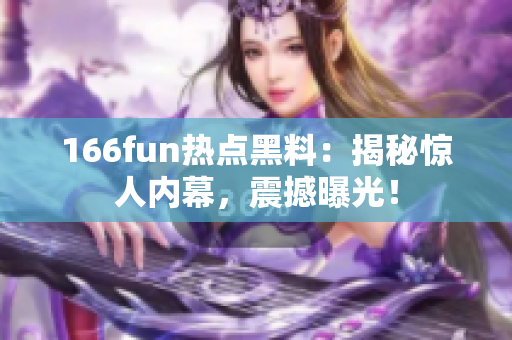 166fun热点黑料：揭秘惊人内幕，震撼曝光！