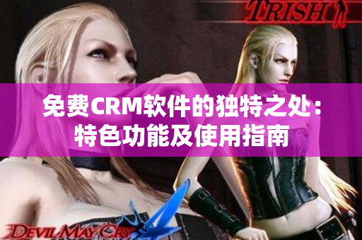 免费CRM软件的独特之处：特色功能及使用指南