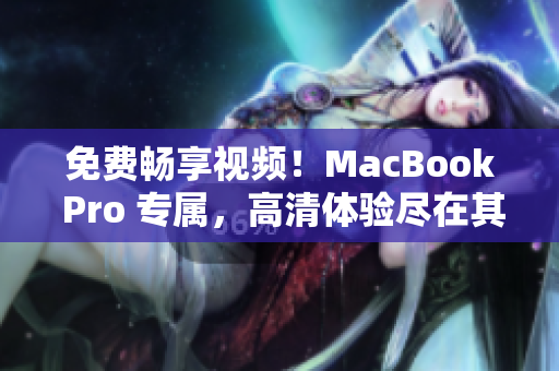 免费畅享视频！MacBook Pro 专属，高清体验尽在其中