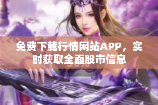 免费下载行情网站APP，实时获取全面股市信息